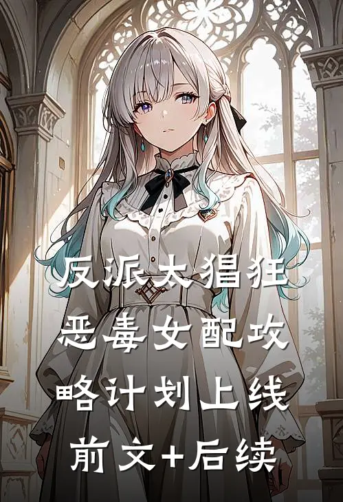 反派太猖狂，恶毒女配攻略计划上线前文+后续