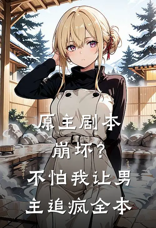 原主剧本崩坏？不怕，我让男主追疯全本