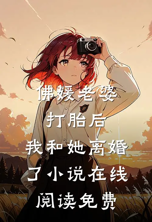 佛媛老婆打胎后，我和她离婚了小说在线阅读免费