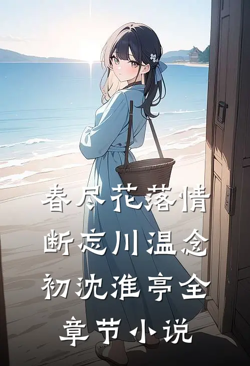 春尽花落情断忘川温念初沈淮亭全章节小说