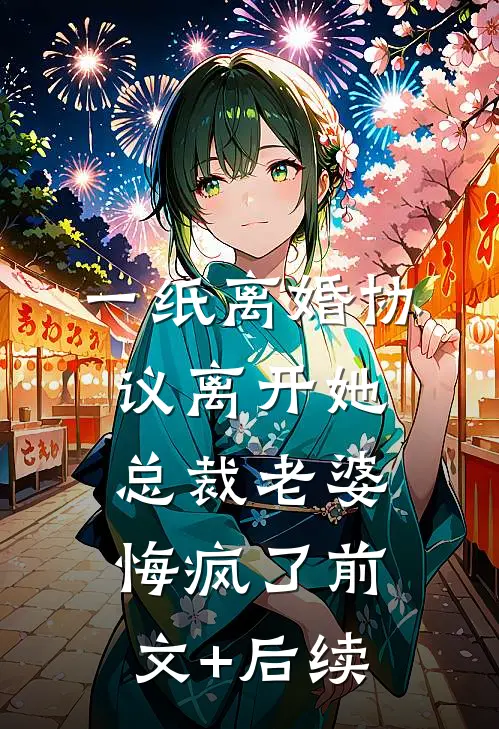 一纸离婚协议离开她，总裁老婆悔疯了前文+后续