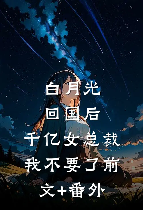 白月光回国后，千亿女总裁我不要了前文+番外