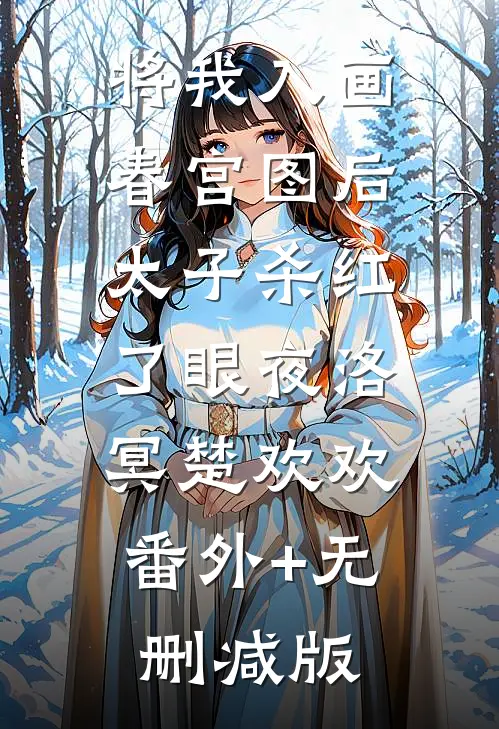 将我入画春宫图后，太子杀红了眼夜洛冥楚欢欢:番外+无删减版
