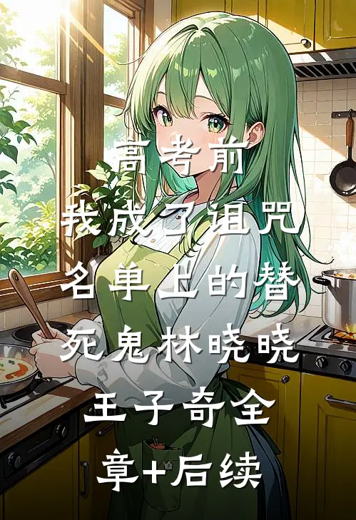 高考前，我成了诅咒名单上的替死鬼林晓晓王子奇全章+后续