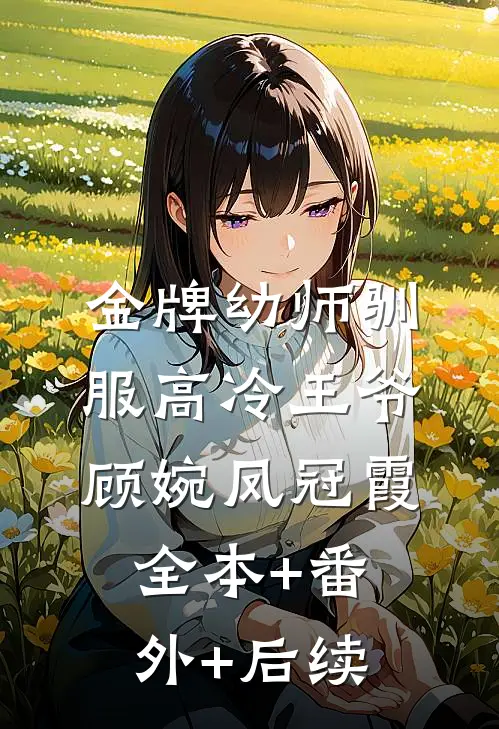 金牌幼师驯服高冷王爷顾婉凤冠霞:全本+番外+后续