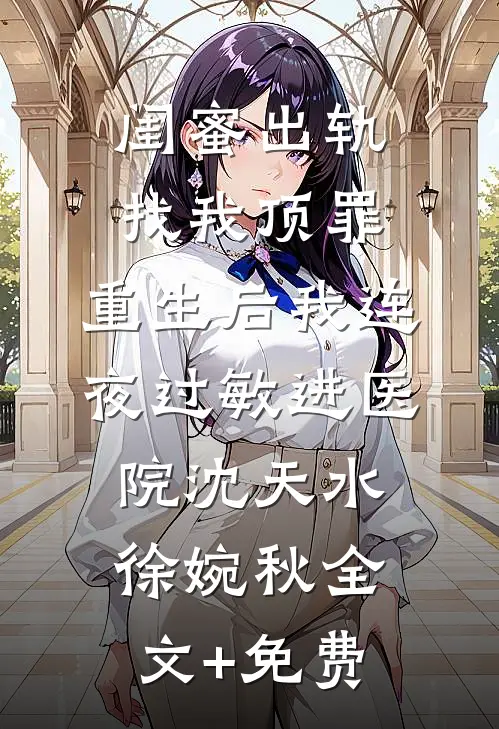 闺蜜出轨找我顶罪，重生后我连夜过敏进医院沈天水徐婉秋全文+免费