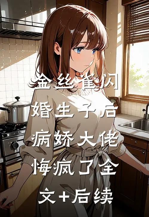 金丝雀闪婚生子后，病娇大佬悔疯了全文+后续