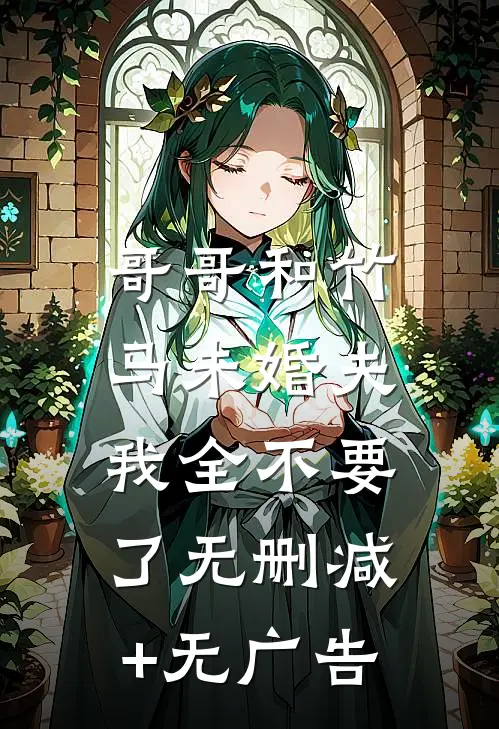 哥哥和竹马未婚夫，我全不要了无删减+无广告