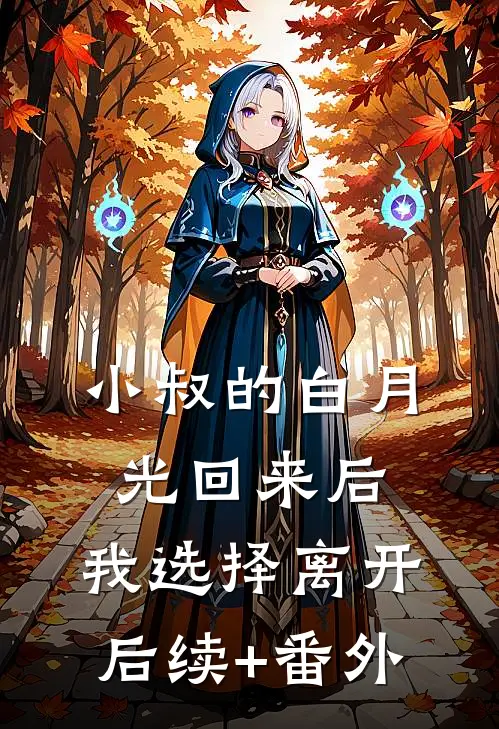 小叔的白月光回来后，我选择离开后续+番外