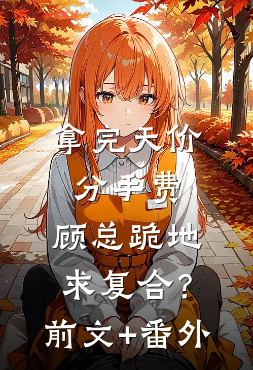 拿完天价分手费，顾总跪地求复合？前文+番外