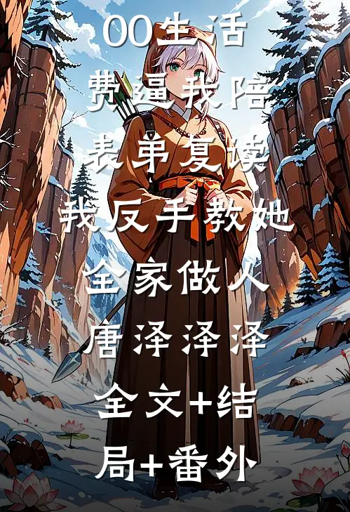 姑姑给400生活费逼我陪表弟复读，我反手教她全家做人唐泽泽泽全文+结局+番外