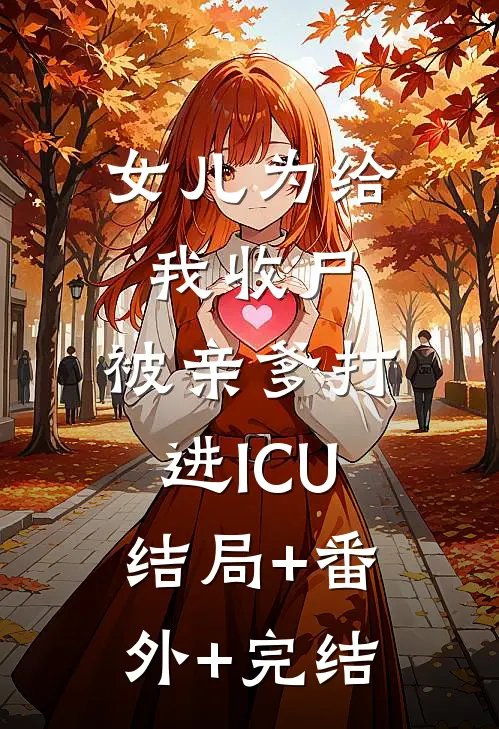 女儿为给我收尸，被亲爹打进ICU:结局+番外+完结