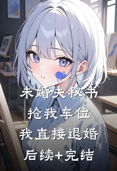 未婚夫秘书抢我车位，我直接退婚后续+完结