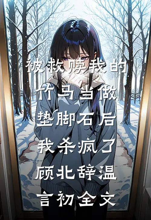 被救赎我的竹马当做垫脚石后，我杀疯了顾北辞温言初全文
