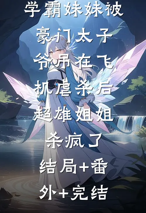 学霸妹妹被豪门太子爷吊在飞机虐杀后，超雄姐姐杀疯了:结局+番外+完结