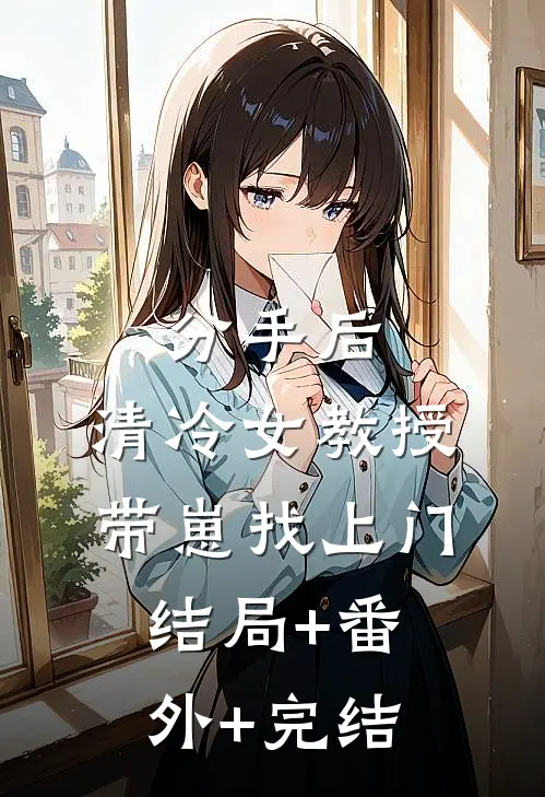 分手后，清冷女教授带崽找上门结局+番外+完结