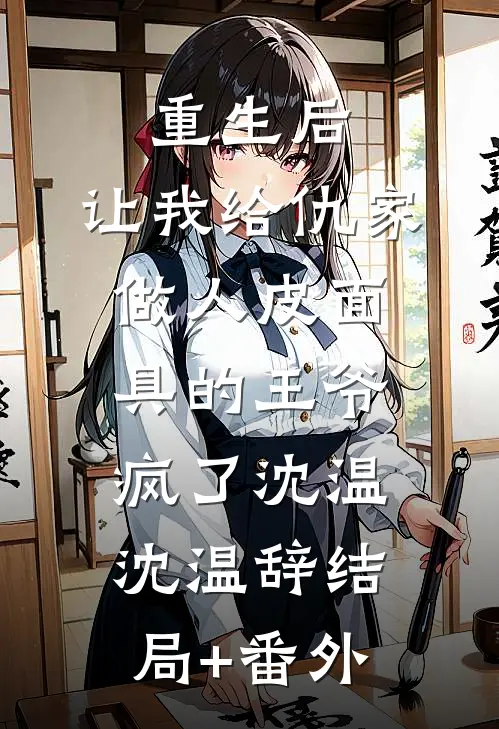 重生后，让我给仇家做人皮面具的王爷疯了沈温沈温辞结局+番外