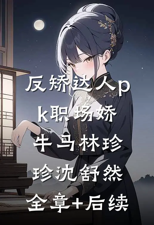 反矫达人pk职场娇牛马林珍珍沈舒然:全章+后续