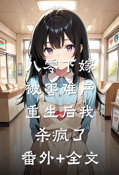 八零下嫁被害难产，重生后我杀疯了:(番外)+(全文)