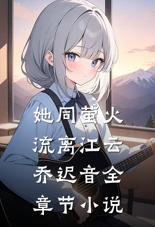 她同萤火流离江云乔迟音全章节小说