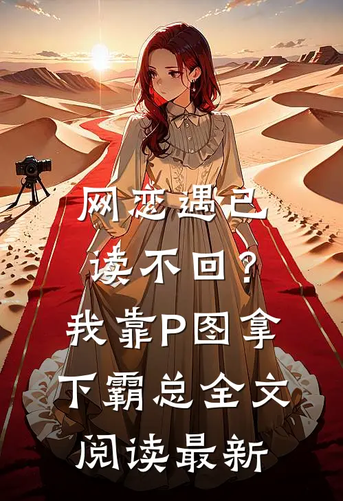 网恋遇已读不回？我靠P图拿下霸总全文阅读最新