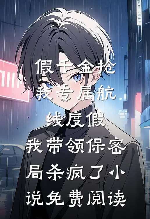 假千金抢我专属航线度假，我带领保密局杀疯了小说免费阅读
