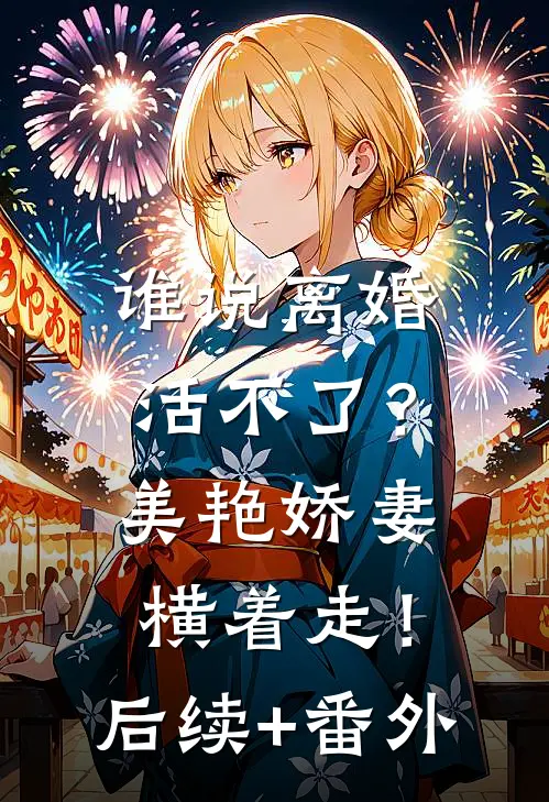 谁说离婚活不了？美艳娇妻横着走！后续+番外