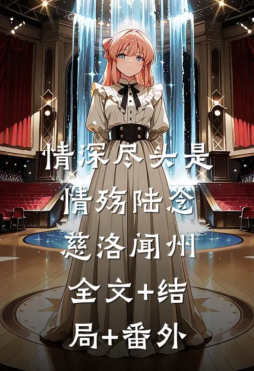 情深尽头是情殇陆念慈洛闻州:全文+结局+番外
