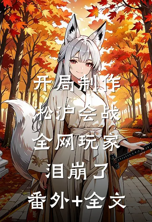 开局制作淞沪会战，全网玩家泪崩了:(番外)+(全文)