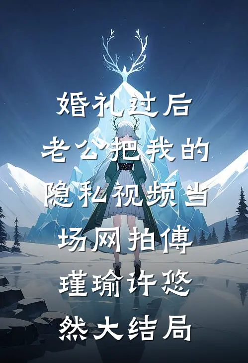 婚礼过后，老公把我的隐私视频当场网拍傅瑾瑜许悠然大结局