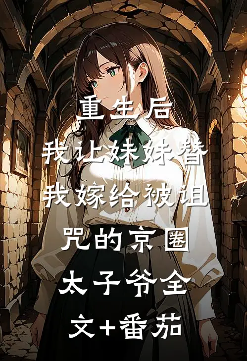 重生后，我让妹妹替我嫁给被诅咒的京圈太子爷全文+番茄
