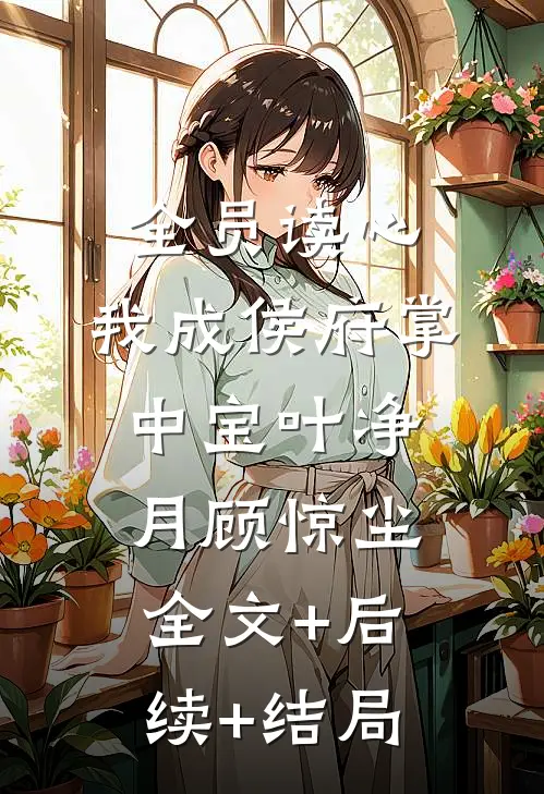 全员读心，我成侯府掌中宝叶净月顾惊尘全文+后续+结局