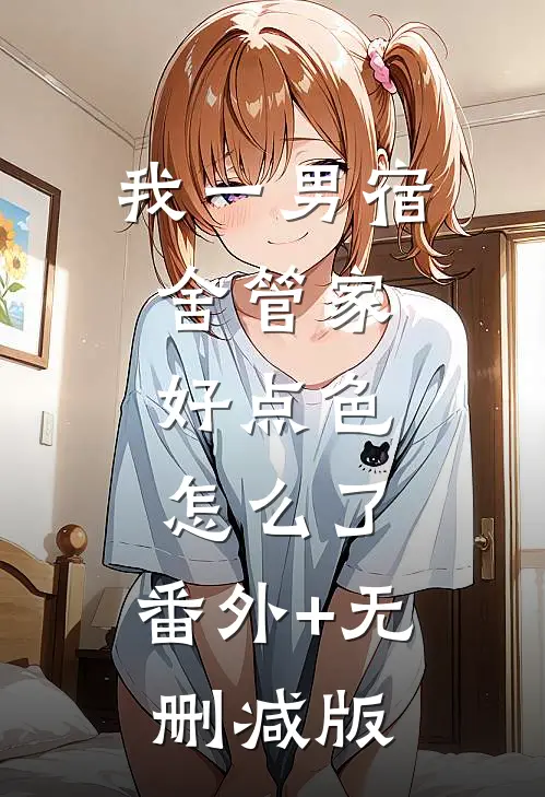 我一男宿舍管家，好点色怎么了:番外+无删减版