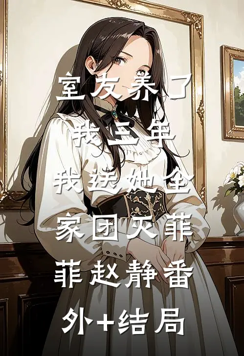 室友养了我三年，我送她全家团灭菲菲赵静(番外)+(结局)