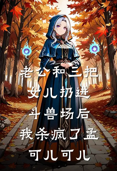 老公和三把女儿扔进斗兽场后，我杀疯了孟可儿可儿