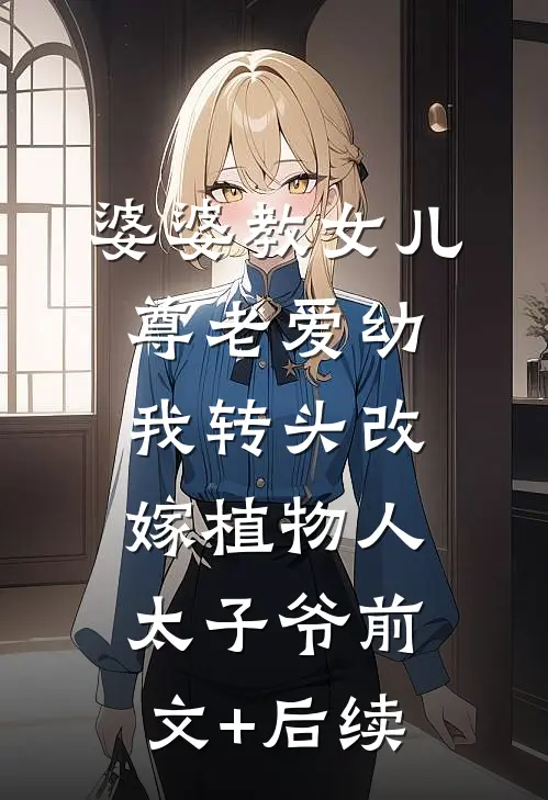 婆婆教女儿尊老爱幼，我转头改嫁植物人太子爷前文+后续