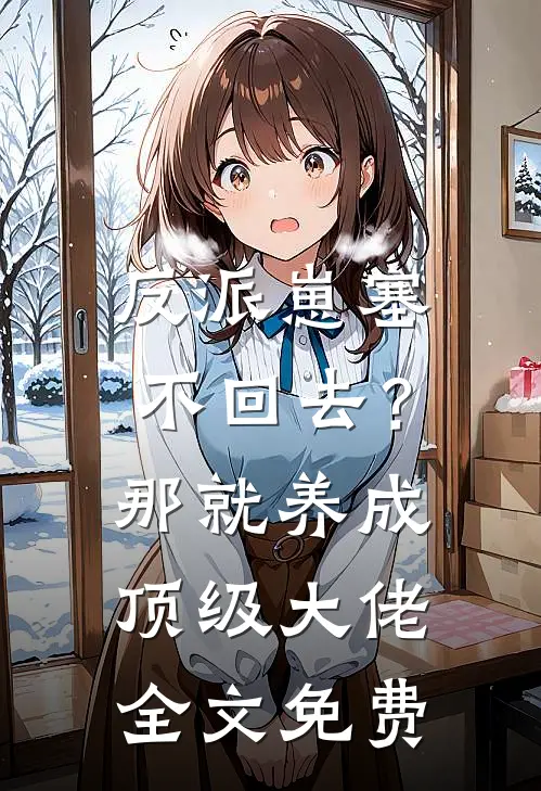 反派崽塞不回去？那就养成顶级大佬全文免费