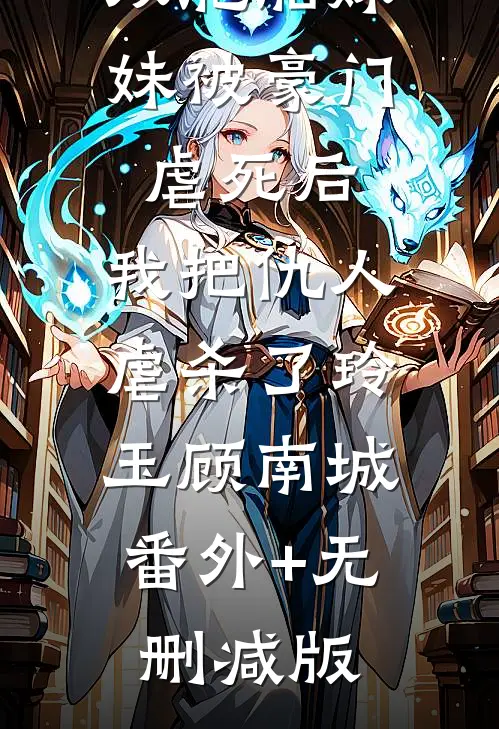 双胞胎妹妹被豪门虐死后，我把仇人虐杀了玲玉顾南城:番外+无删减版