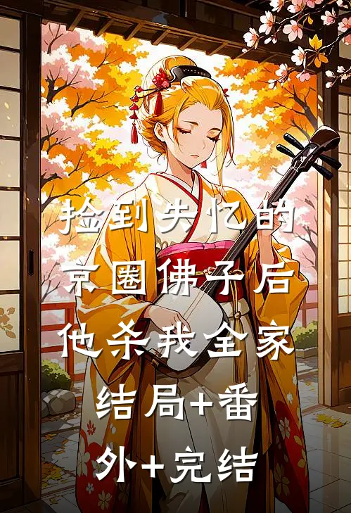 捡到失忆的京圈佛子后，他杀我全家:结局+番外+完结