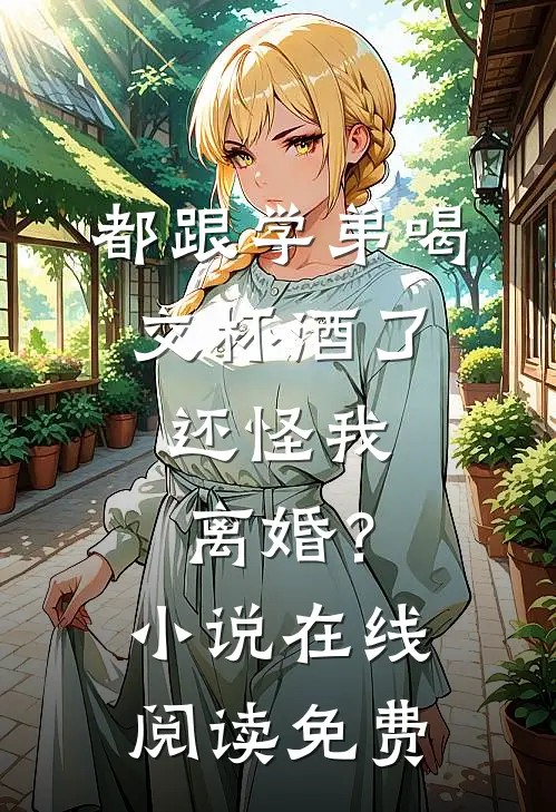 都跟学弟喝交杯酒了，还怪我离婚？小说在线阅读免费