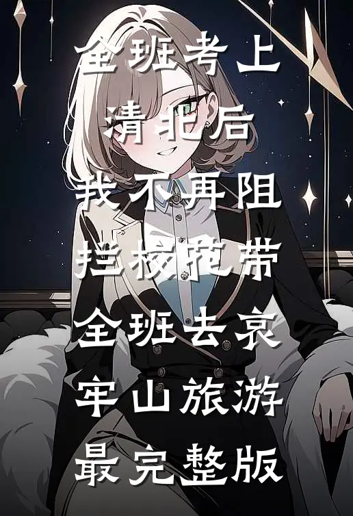 全班考上清北后，我不再阻拦校花带全班去哀牢山旅游最完整版