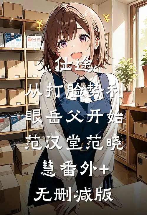 仕途：从打脸势利眼岳父开始范汉堂范晓慧番外+无删减版