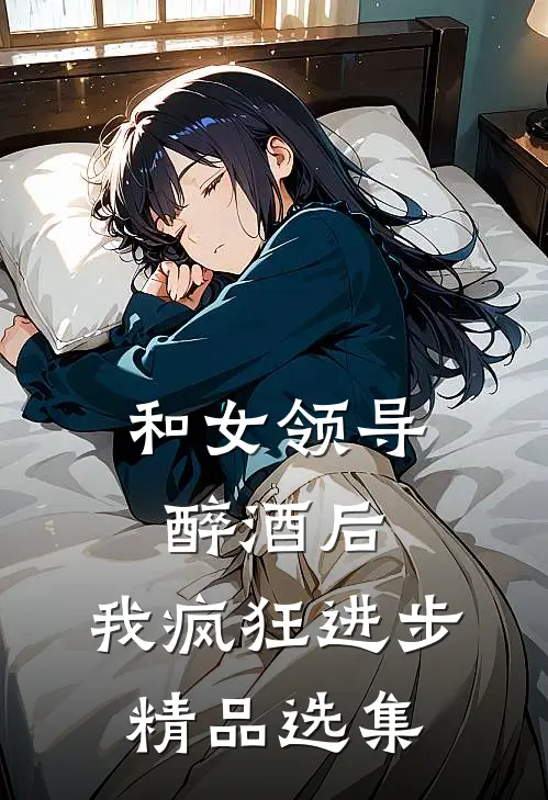 和女领导醉酒后，我疯狂进步精品选集