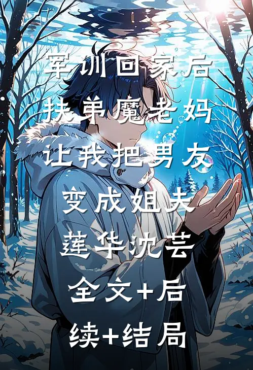 军训回家后，扶弟魔老妈让我把男友变成姐夫莲华沈芸:全文+后续+结局