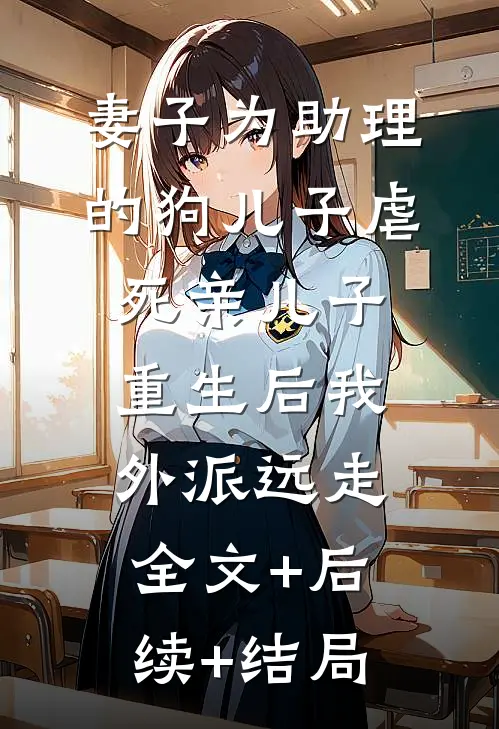 妻子为助理的狗儿子虐死亲儿子，重生后我外派远走全文+后续+结局