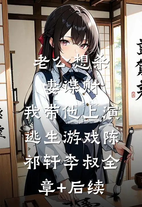 老公想杀妻谋财，我带他上演逃生游戏陈祁轩李叔全章+后续