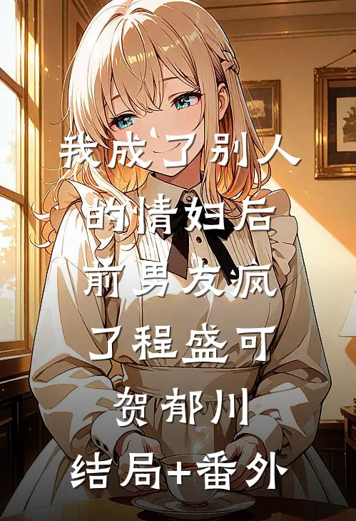 我成了别人的情妇后，前男友疯了程盛可贺郁川:结局+番外