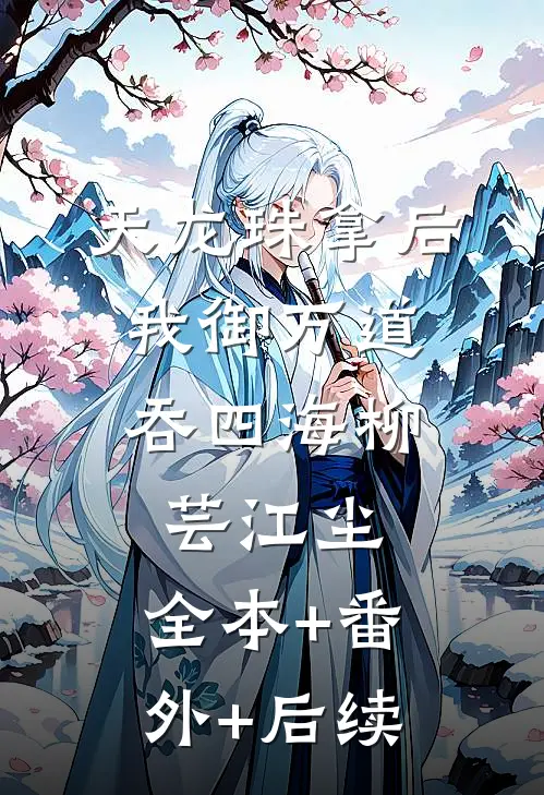 天龙珠拿后，我御万道吞四海柳芸江尘:全本+番外+后续