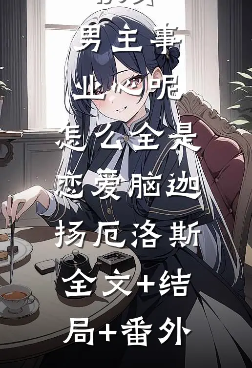 快穿：男主事业心呢，怎么全是恋爱脑迦扬厄洛斯:全文+结局+番外