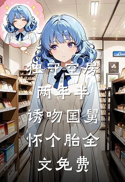独守空房两年半，诱吻国舅怀个胎全文免费